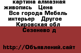 картина алмазная живопись › Цена ­ 2 000 - Все города Мебель, интерьер » Другое   . Кировская обл.,Сезенево д.